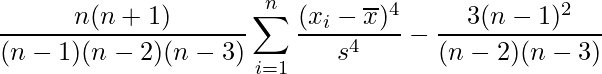  \displaystyle \frac{n(n+1)}{(n-1)(n-2)(n-3)} \displaystyle \sum_{i = 1}^n \frac{(x_i - \overline{x})^4}{s^4} - \frac{3(n-1)^2}{(n-2)(n-3)} 