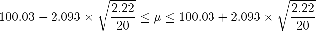  \displaystyle 100.03-2.093 \times \sqrt{\frac{2.22}{20}} \leq \mu \leq 100.03+2.093 \times \sqrt{\frac{2.22}{20}} 