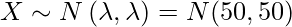  X \sim N \left( \lambda, \lambda \right) = N(50,50) 