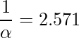  \displaystyle \frac{1}{\alpha} = 2.571 