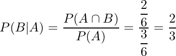  P(B|A)= \displaystyle \frac{P(A \cap B)}{P(A)} = \displaystyle \frac{ \displaystyle \frac{2}{6}}{ \displaystyle \frac{3}{6}}= \displaystyle \frac{2}{3} 