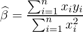  \displaystyle \widehat{\beta} = \frac{\sum_{i=1}^{n}x_{i}y_{i}}{\sum_{i=1}^{n}x_{i}^2} 