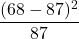 \displaystyle \frac{(68-87)^{2}}{87}