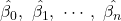 \hat{\beta_0},\ \hat{\beta_1},\ \cdots,\ \hat{\beta_n}