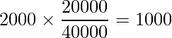  \displaystyle 2000 \times \frac{20000}{40000} = 1000 