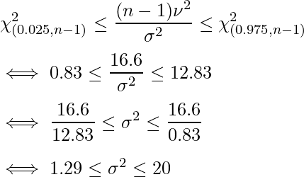   \displaystyle \chi^2_{(0.025,n-1)} \leq \frac{(n-1)\nu^2}{\sigma^2} \leq \chi^2_{(0.975,n-1)} \\  \iff \displaystyle 0.83 \leq \frac{16.6}{\sigma^2} \leq 12.83 \\  \iff \displaystyle \frac{16.6}{12.83} \leq \sigma^2 \leq \frac{16.6}{0.83} \\  \iff 1.29 \leq \sigma^2 \leq 20 