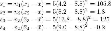  \displaystyle s_1 =n_1(\bar{x}_1 - \bar{x})= 5 (4.2- 8.8)^2 = 105.8 \\ s_2 =n_2(\bar{x}_2 - \bar{x})= 5 (8.2- 8.8)^2 = 1.8 \\ s_3 =n_3(\bar{x}_3 - \bar{x})= 5 (13.8- 8.8)^2 = 125 \\ s_4 =n_4(\bar{x}_4 - \bar{x})= 5 (9.0- 8.8)^2 = 0.2 