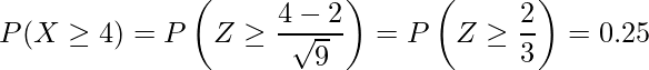  \displaystyle P(X \geq 4) = P\left(Z\geq \frac{4-2}{\sqrt{9}} \right) = P \left(Z \geq \frac{2}{3} \right) = 0.25 