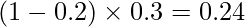  \displaystyle (1-0.2) \times 0.3 = 0.24 