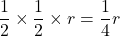 \displaystyle \frac{1}{2} \times \displaystyle \frac{1}{2} \times r =\displaystyle \frac{1}{4}r