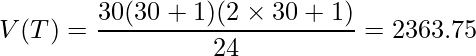  \displaystyle V(T) = \frac{30(30 + 1)(2 \times 30 + 1)}{24} = 2363.75 