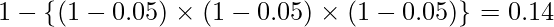  \displaystyle 1-\left\{(1-0.05) \times (1-0.05) \times (1-0.05) \right\} = 0.14 