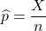 \widehat{p}=\displaystyle \frac{X}{n}