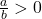 \frac{a}{b}>0