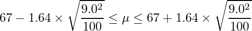  \displaystyle 67-1.64 \times \sqrt{\frac{9.0^2}{100}} \leq \mu \leq 67+1.64 \times \sqrt{\frac{9.0^2}{100}} 