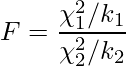  \displaystyle F=\frac{\chi_{1}^{2} / k_{1}}{\chi_{2}^{2} / k_{2}} 