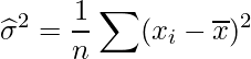  \displaystyle \widehat{\sigma}^2=\frac{1}{n} \sum(x_i-\overline{x})^2  