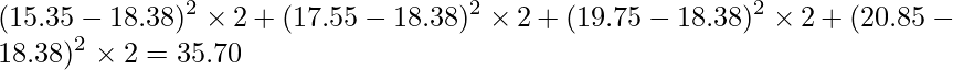  \displaystyle (15.35-18.38)^{2} \times 2 +(17.55-18.38)^{2} \times 2 +(19.75-18.38)^{2} \times 2 +(20.85-18.38)^{2} \times 2 = 35.70 