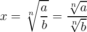  \displaystyle x = \sqrt[n]{\frac{a}{b}} = \frac{\sqrt[n]{a}}{\sqrt[n]{b}} 