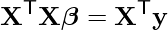  \[\mathbf{X}^\mathsf{T}\mathbf{X}\boldsymbol{\beta}=\mathbf{X}^\mathsf{T}\mathbf{y}\] 
