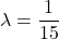 \lambda= \displaystyle \frac{1}{15}