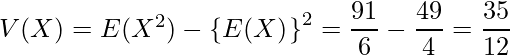  V(X)=E(X^2)-\left\{E(X)^\right\}^2=\displaystyle \frac{91}{6} - \displaystyle\frac{49}{4} =\displaystyle \frac{35}{12} 