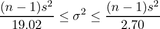  \displaystyle \frac{(n-1)s^{2}}{19.02} \leq \sigma^{2} \leq \frac{(n-1)s^{2}}{2.70}  