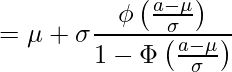  \displaystyle =\mu + \sigma    \frac{\phi \left( \frac{a-\mu}{\sigma} \right)}{1-\Phi \left( \frac{a-\mu}{\sigma} \right)} 