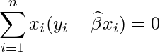  \displaystyle \sum_{i=1}^{n}x_{i}(y_{i}-\widehat{\beta} x_{i}) = 0  