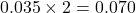 0.035\times 2 = 0.070