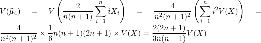  \displaystyle V(\widehat{\mu}_4) = V\left(\frac{2}{n(n+1)}\sum^{n}_{i=1}iX_i \right) = \frac{4}{n^2(n+1)^2}\left(\sum^{n}_{i=1}i^2V(X) \right) = \frac{4}{n^2(n+1)^2} \times \frac{1}{6}n(n+1)(2n+1) \times V(X) = \frac{2(2n+1)}{3n(n+1)}V(X) 