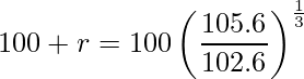  \displaystyle 100+r= 100 \left( \frac{105.6}{102.6} \right)^\frac{1}{3} 