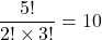 \displaystyle \frac{5!}{2! \times 3!}=10