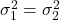 \sigma^2_1 = \sigma^2_2