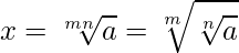  \displaystyle x = \sqrt[mn]{a} = \sqrt[m]{\sqrt[n]{a}} 