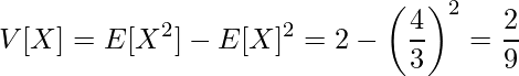  \displaystyle V[X]=E[X^2]-E[X]^2=2-\left(\frac{4}{3}\right)^2=\frac{2}{9} 