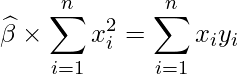  \displaystyle \widehat{\beta} \times \sum_{i=1}^{n}x_{i}^2 = \sum_{i=1}^{n}x_{i}y_{i} 