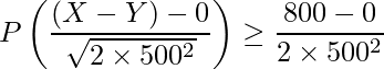  \displaystyle P \left( \frac{(X-Y)-0}{\sqrt{2\times 500^2}} \right) \geq \frac{800-0}{2\times 500^2} 