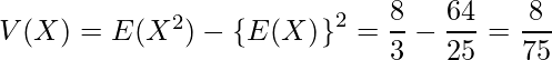  V(X)=E(X^2)-\left\{E(X)^\right\}^2=\displaystyle\frac{8}{3} - \displaystyle\frac{64}{25} =\displaystyle \frac{8}{75} 