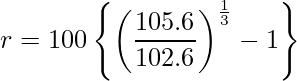  \displaystyle r= 100 \left\{ \left( \frac{105.6}{102.6} \right)^\frac{1}{3} -1 \right\} 