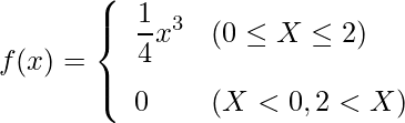  \begin{eqnarray*} f(x)=\left\{ \begin{array}{ll}  \vspace{3mm} \displaystyle \frac{1}{4}x^3 & (0 \leq X \leq 2) \\ 0 & (X < 0 , 2 < X) \\ \end{array} \right. \end{eqnarray*} 