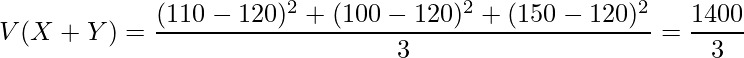  \displaystyle V(X+Y)=\frac{(110-120)^2+(100-120)^2+(150-120)^2}{3}=\frac{1400}{3} 