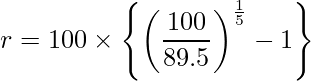  \displaystyle r = 100 \times \left\{\left( \frac{100}{89.5} \right)^{\frac{1}{5}} -1 \right\} 