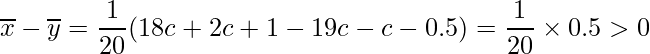  \displaystyle \overline{x} - \overline{y} = \frac{1}{20}(18c+2c+1-19c-c-0.5) = \frac{1}{20}\times 0.5 > 0 