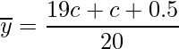  \displaystyle \overline{y} = \frac{19c + c + 0.5}{20} 