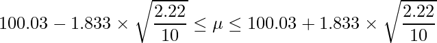  \displaystyle 100.03-1.833 \times \sqrt{\frac{2.22}{10}} \leq \mu \leq 100.03+1.833 \times \sqrt{\frac{2.22}{10}} 
