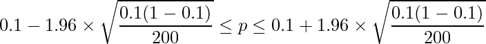  \displaystyle 0.1-1.96 \times \sqrt{\frac{0.1(1-0.1)}{200}} \leq p \leq 0.1 + 1.96 \times \sqrt{\frac{0.1(1-0.1)}{200}}  