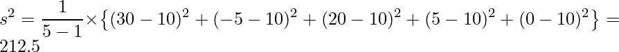  \displaystyle s^{2}=\frac{1}{5-1} \times \left\{(30-10)^{2}+(-5-10)^{2}+(20-10)^{2}+(5-10)^{2}+(0-10)^{2} \right\}=212.5 