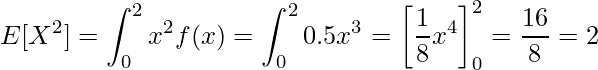  \displaystyle E[X^2]=\int_{0}^{2} x^2f(x) = \int_{0}^{2} 0.5x^3 = \left[\frac{1}{8}x^4\right]_{0}^{2}=\frac{16}{8}=2 