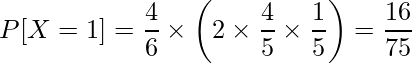  \displaystyle P[X=1] = \frac{4}{6} \times \left( 2 \times \frac{4}{5} \times \frac{1}{5} \right) = \frac{16}{75} 